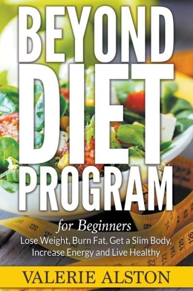 Cover for Valerie Alston · Beyond Diet Program for Beginners: Lose Weight, Burn Fat, Get a Slim Body, Increase Energy and Live Healthy (Taschenbuch) (2015)