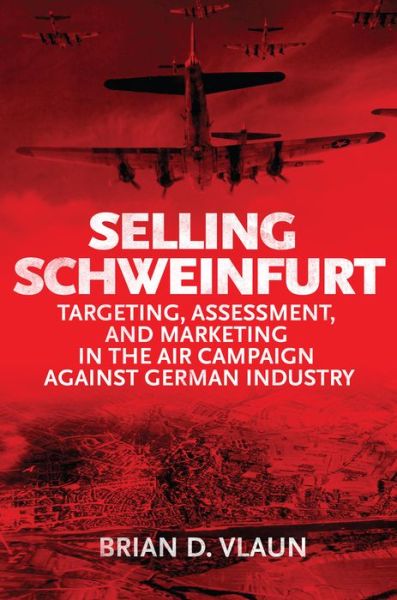 Cover for Brain Vlaun · Selling Schweinfurt: Targeting Assessment and Marketing in the Air Campaign Against German Industry - History of Military Aviation (Hardcover Book) (2020)