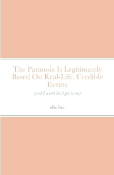 Cover for Ellie Bee · The Paranoia Is Legitimately Based On Real-Life, Credible Events (and I won't let it get to me) (Paperback Book) (2022)