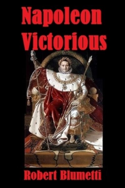 Napoleon Victorious - Robert Blumetti - Books - Lulu.com - 9781716505362 - October 15, 2020