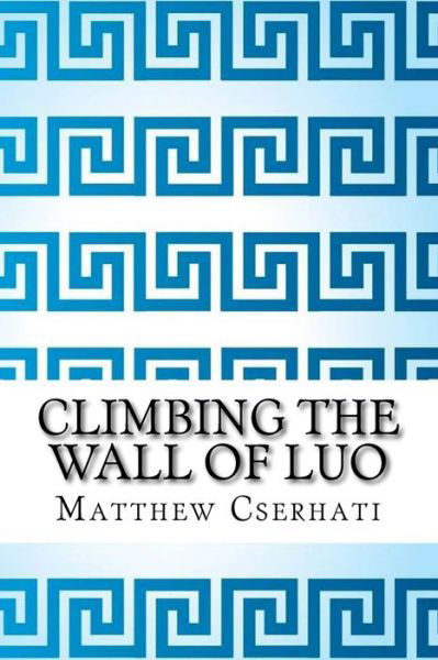 Climbing the wall of luo - Matthew Cserhati - Books - Createspace Independent Publishing Platf - 9781720704362 - June 2, 2018