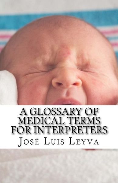 A Glossary of Medical Terms for Interpreters - Jose Luis Leyva - Kirjat - Createspace Independent Publishing Platf - 9781729826362 - keskiviikko 21. marraskuuta 2018