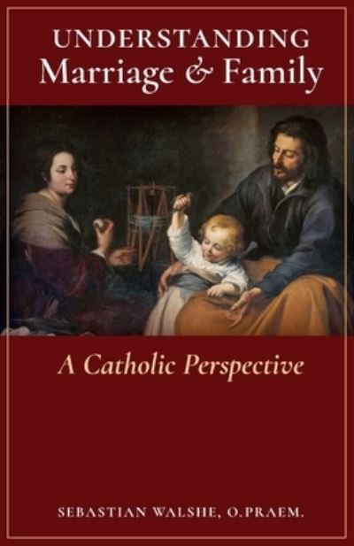 Understanding Marriage & Family - O Praem Sebastian Walshe - Books - Arouca Press - 9781777052362 - April 16, 2020