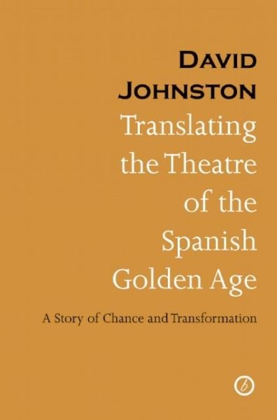 Translating the Theatre of the Spanish Golden Age: A Story of Chance and Transformation - David Johnston - Kirjat - Bloomsbury Publishing PLC - 9781783190362 - maanantai 1. huhtikuuta 2013