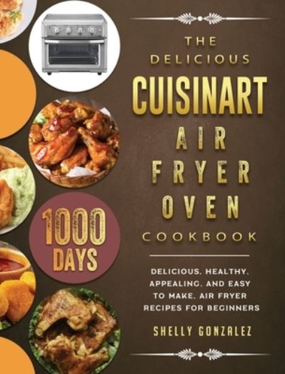 Shelly Gonzalez · The Delicious Cuisinart Air Fryer Oven Cookbook (Hardcover Book) (2021)