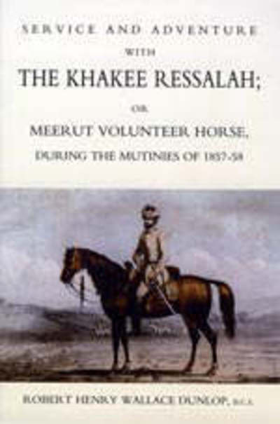 Service and Adventure with the Khakee Ressalah or Meerut Volunteer Horse During the Mutiners of 1857-58 - Robert Henry Wallace Dunlop - Livros - Naval & Military Press Ltd - 9781845742362 - 1 de setembro de 2005