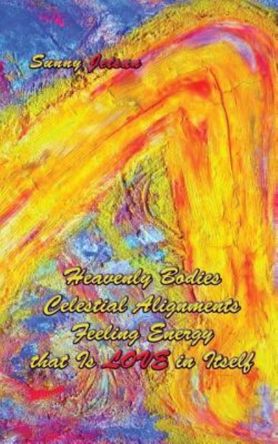 Cover for Sunny Jetsun · Heavenly Bodies Celestial Alignments Feeling Energy that Is LOVE in Itself (Paperback Book) (2016)