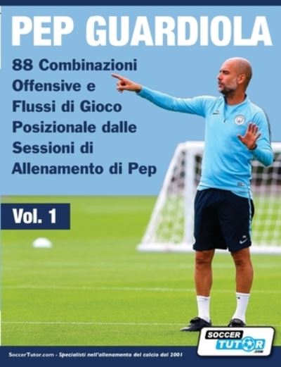 Cover for Soccertutor Com · Pep Guardiola - 88 Combinazioni Offensive e Flussi Di Gioco Posizionale Dalle Sessioni Di Allenamento Di Pep (Book) (2019)