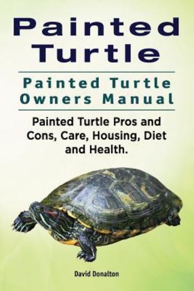 Cover for David Donalton · Painted Turtle. Painted Turtle Owners Manual. Painted Turtle Pros and Cons, Care, Housing, Diet and Health. (Paperback Book) (2016)