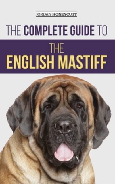 Cover for Jordan Honeycutt · The Complete Guide to the English Mastiff: Finding, Training, Socializing, Feeding, Caring For, and Loving Your New Mastiff Puppy (Hardcover Book) (2021)
