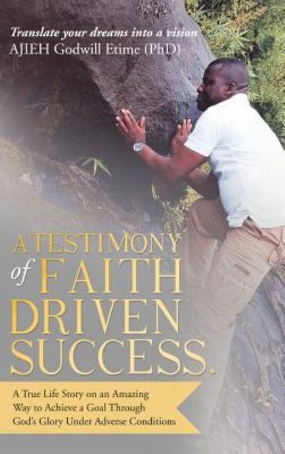 Cover for Ajieh Godwill Etime (Phd) · A Testimony of Faith Driven Success. (Hardcover Book) (2017)