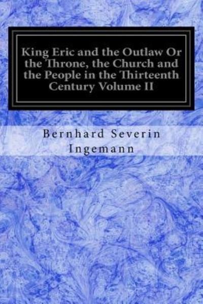 Cover for Bernhard Severin Ingemann · King Eric and the Outlaw Or the Throne, the Church and the People in the Thirteenth Century Volume II (Paperback Book) (2017)