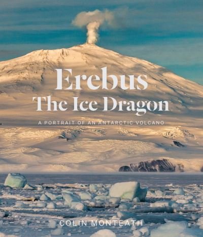 Cover for Colin Monteath · Erebus the Ice Dragon: Portrait of an Antarctic Volcano (Book) (2023)