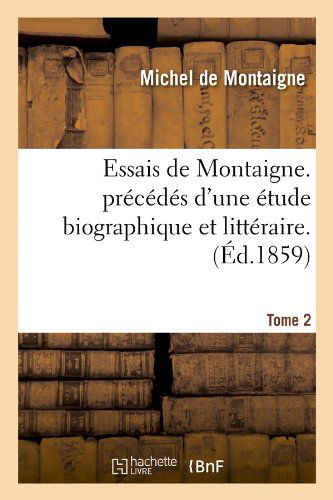 Essais De Montaigne. Precedes D'une Etude Biographique et Litteraire. T. 2 (Ed.1859) (French Edition) - Michel De Montaigne - Boeken - HACHETTE LIVRE-BNF - 9782012543362 - 1 juni 2012