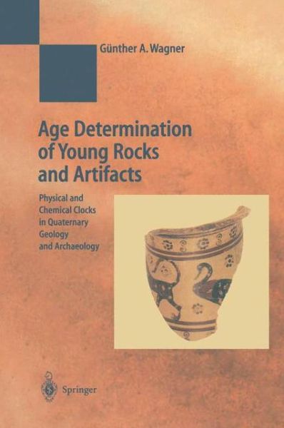 Cover for Gunther A. Wagner · Age Determination of Young Rocks and Artifacts: Physical and Chemical Clocks in Quaternary Geology and Archaeology - Natural Science in Archaeology (Hardcover Book) [1998 edition] (1998)