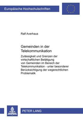Cover for Ralf Averhaus · Gemeinden in Der Telekommunikation: Zulaessigkeit Und Grenzen Der Wirtschaftlichen Betaetigung Von Gemeinden Im Bereich Der Telekommunikation - Unter Besonderer Beruecksichtigung Der Wegerechtlichen Problematik - Europaeische Hochschulschriften Recht (Paperback Book) [German edition] (2001)