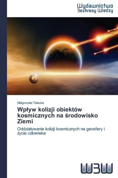 Cover for Malgorzata Telecka · Wplyw Kolizji Obiektów Kosmicznych Na Srodowisko Ziemi: Oddzialywanie Kolizji Kosmicznych Na Geosfery I Zycie Czlowieka (Paperback Book) [Polish edition] (2014)