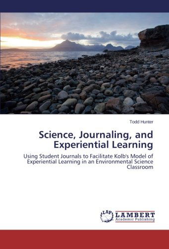Science, Journaling, and Experiential Learning: Using Student Journals to Facilitate Kolb's Model of Experiential Learning in an Environmental Science Classroom - Todd Hunter - Livros - LAP LAMBERT Academic Publishing - 9783659154362 - 6 de março de 2014