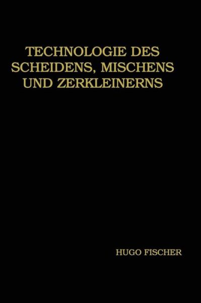 Cover for Hugo Fischer · Technologie Des Scheidens, Mischens Und Zerkleinerns (Paperback Book) [Softcover Reprint of the Original 1st 1920 edition] (1920)