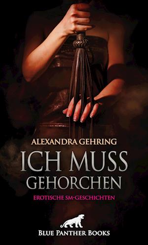 Ich muss gehorchen | Erotische SM-Geschichten - Alexandra Gehring - Books - blue panther books - 9783750738362 - January 31, 2023