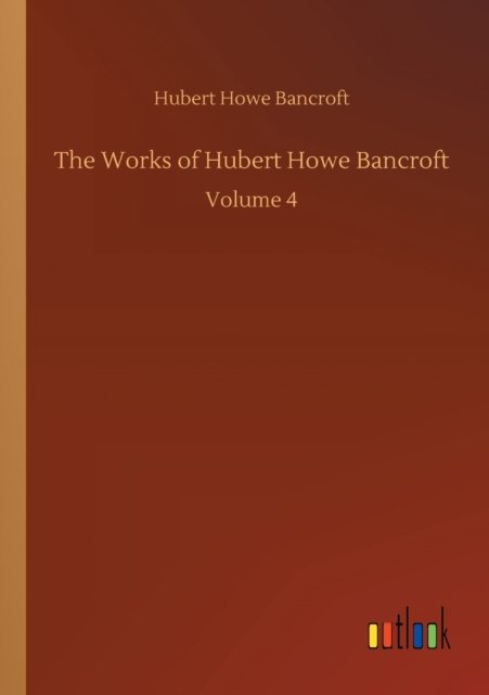 Cover for Hubert Howe Bancroft · The Works of Hubert Howe Bancroft: Volume 4 (Paperback Book) (2020)