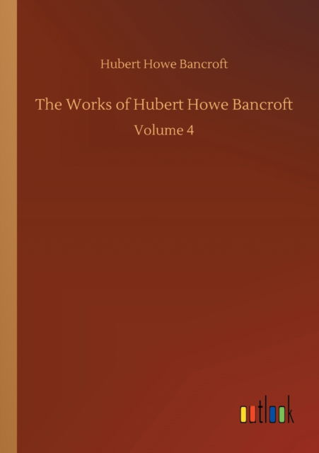 Cover for Hubert Howe Bancroft · The Works of Hubert Howe Bancroft: Volume 4 (Paperback Book) (2020)