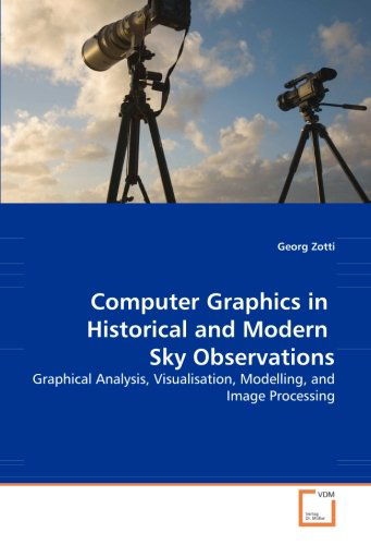 Computer Graphics in Historical and Modern Sky Observations: Graphical Analysis, Visualisation, Modelling, and Image Processing - Georg Zotti - Books - VDM Verlag Dr. Müller - 9783836489362 - April 4, 2008