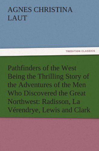 Cover for Agnes C. (Agnes Christina) Laut · Pathfinders of the West Being the Thrilling Story of the Adventures of the men Who Discovered the Great Northwest: Radisson, La Vérendrye, Lewis and Clark (Tredition Classics) (Paperback Book) (2011)