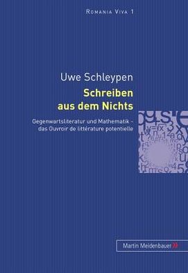 Cover for Uwe Schleypen · Schreiben Aus Dem Nichts: Gegenwartsliteratur Und Mathematik - Das Ouvroir de Litterature Potentielle - Romania Viva (Hardcover Book) [German edition] (2004)
