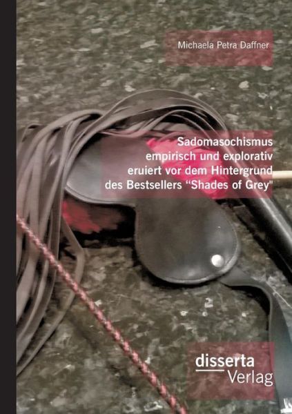 Sadomasochismus Empirisch Und Explorativ Eruiert Vor Dem Hintergrund Des Bestsellers - Michaela Petra Daffner - Bücher - Disserta Verlag - 9783959351362 - 10. September 2015