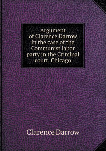 Cover for Clarence Darrow · Argument of Clarence Darrow in the Case of the Communist Labor Party in the Criminal Court, Chicago (Paperback Book) (2013)