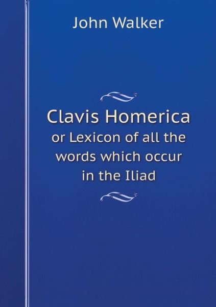 Cover for John Walker · Clavis Homerica or Lexicon of All the Words Which Occur in the Iliad (Paperback Book) (2014)