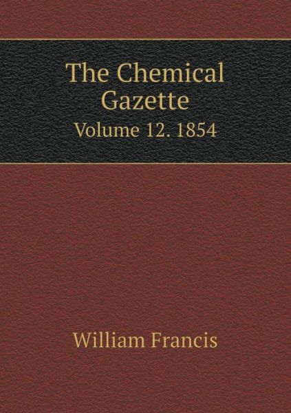 The Chemical Gazette Volume 12. 1854 - William Francis - Libros - Book on Demand Ltd. - 9785519207362 - 20 de enero de 2015