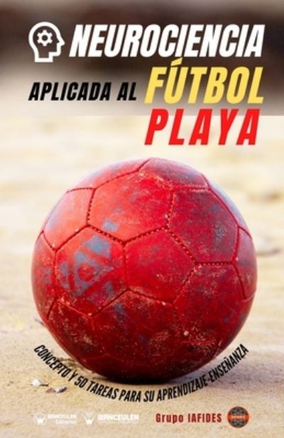 Cover for Grupo Iafides · Neurociencia aplicada al futbol playa: Concepto y 70 tareas para su aprendizaje-ensenanza (Paperback Book) (2021)