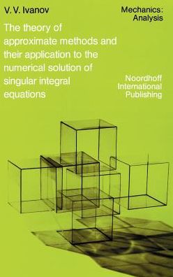 Cover for A.A. Ivanov · The Theory of Approximate Methods and Their Applications to the Numerical Solution of Singular Integral Equations - Mechanics: Analysis (Hardcover Book) [1976 edition] (1976)