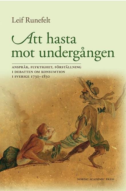 Cover for Runefelt Leif · Att hasta mot undergången : anspråk, flyktighet, förställning i debatten om konsumtion i Sverige 1730-1830 (Innbunden bok) (2015)
