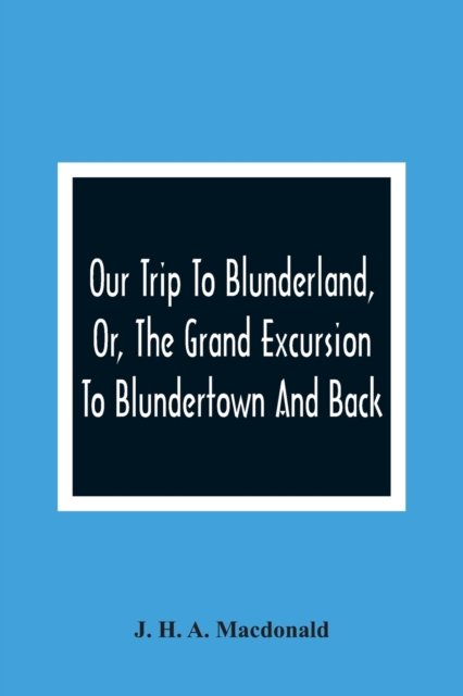 Cover for J H a MacDonald · Our Trip To Blunderland, Or, The Grand Excursion To Blundertown And Back (Pocketbok) (2021)