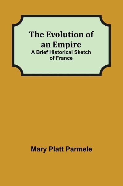 The Evolution of an Empire; A Brief Historical Sketch of France - Mary Platt Parmele - Books - Alpha Edition - 9789355115362 - October 8, 2021