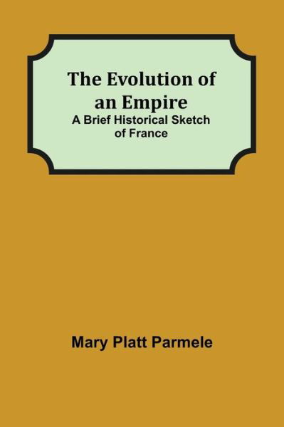 Cover for Mary Platt Parmele · The Evolution of an Empire; A Brief Historical Sketch of France (Paperback Book) (2021)