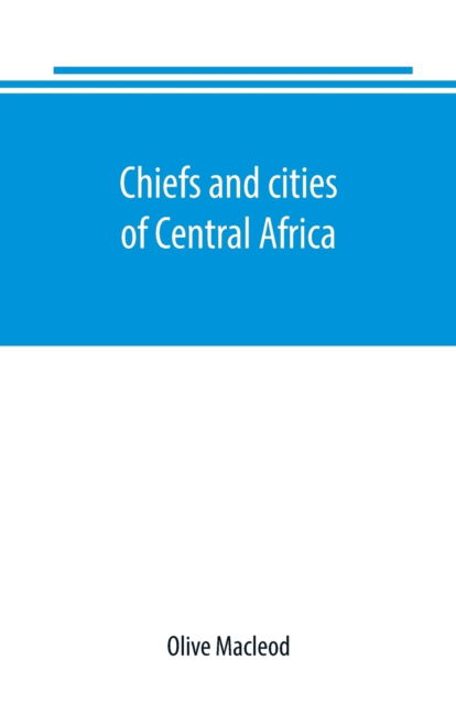 Cover for Olive Macleod · Chiefs and cities of Central Africa, across Lake Chad by way of British, French, and German territories (Paperback Book) (2019)