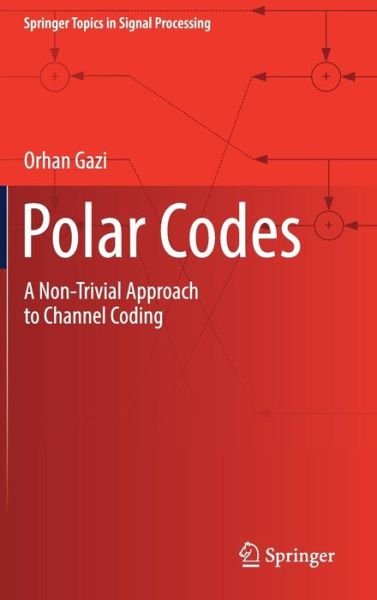 Cover for Orhan Gazi · Polar Codes: A Non-Trivial Approach to Channel Coding - Springer Topics in Signal Processing (Hardcover bog) [1st ed. 2019 edition] (2018)