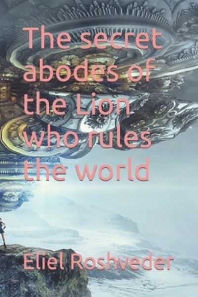 Cover for Eliel Roshveder · The secret abodes of the Lion who rules the world (Paperback Book) (2021)