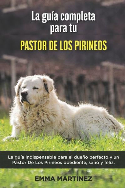 Cover for Emma Martinez · La Guia Completa Para Tu Pastor De Los Pirineos: La guia indispensable para el dueno perfecto y un Pastor De Los Pirineos obediente, sano y feliz. (Paperback Book) (2021)