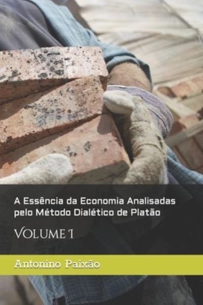 Cover for Antonino Gomes Paixao · A Essencia da Economia Analisadas pelo Metodo Dialetico de Platao: Volume I (Paperback Bog) (2021)