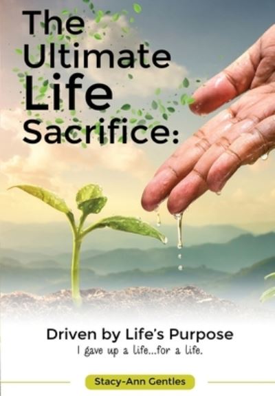 Cover for Stacy-Ann Tanisha Gentles · The Ultimate Life Sacrifice: Driven by life's purpose: (I Gave Up A Life For A Life) (Paperback Book) (2020)