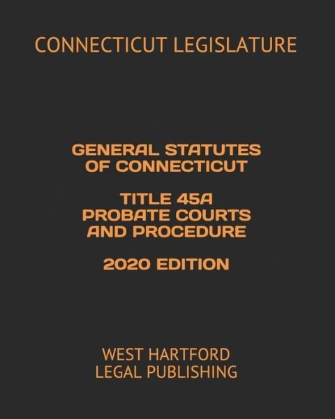 Cover for Connecticut Legislature · General Statutes of Connecticut Title 45a Probate Courts and Procedure 2020 Edition (Pocketbok) (2020)