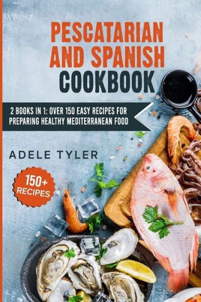Cover for Tyler Adele Tyler · Pescatarian And Spanish Cookbook: 2 Books In 1: Over 150 Easy Recipes For Preparing Healthy Mediterranean Food (Pocketbok) (2021)