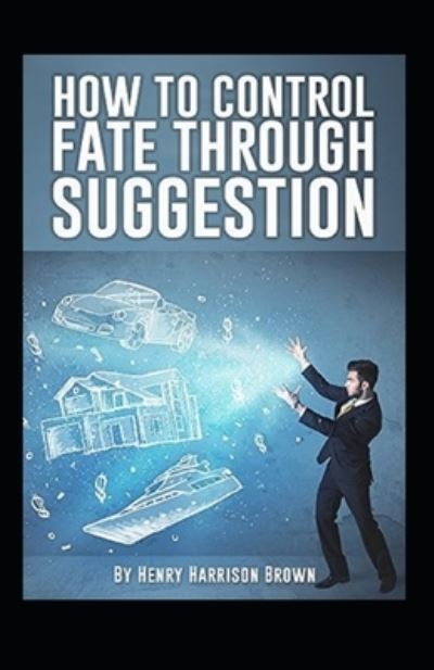 Cover for Henry Harrison Brown · How to Control Fate Through Suggestion (Pocketbok) (2021)