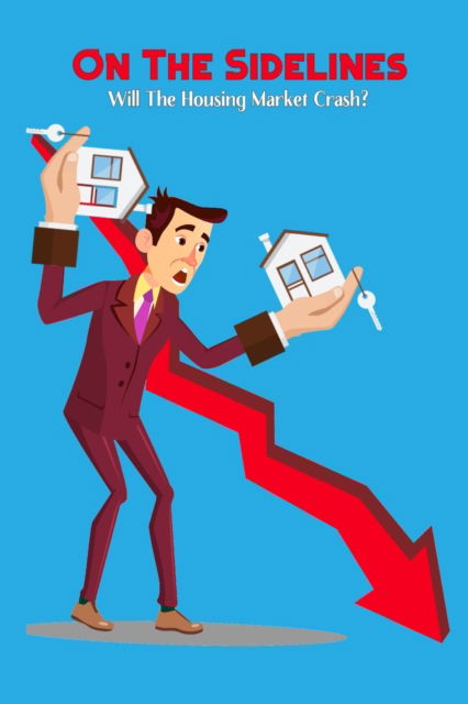 On The Sidelines: Will The Housing Market Crash? - Financial Freedom - Joshua King - Books - Independently Published - 9798815176362 - May 1, 2022