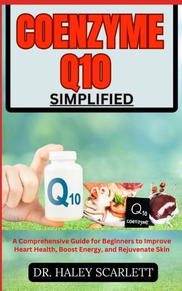 Cover for Dr Haley Scarlett · Coenzyme Q10 Simplified: A Comprehensive Guide for Beginners to Improve Heart Health, Boost Energy, and Rejuvenate Skin (Paperback Book) (2023)